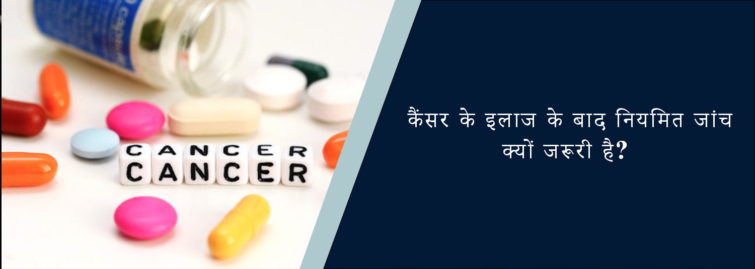 कैंसर के इलाज के बाद नियमित जांच क्यों जरूरी है?