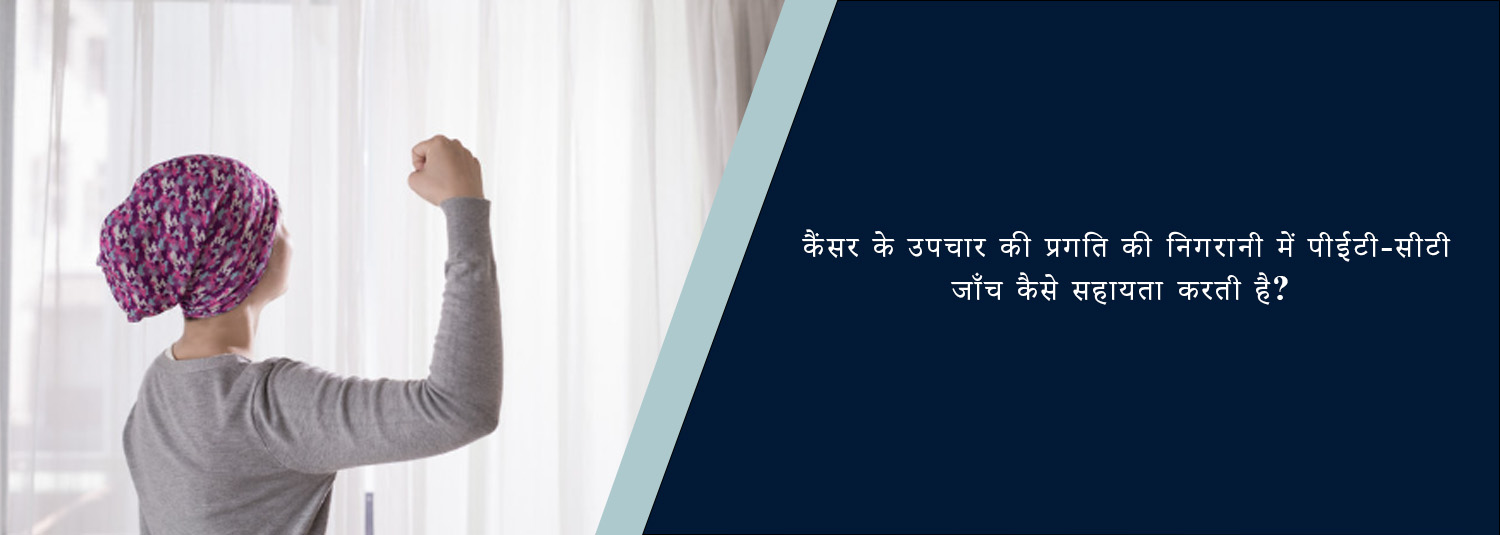 कैंसर के उपचार की प्रगति की निगरानी में पीईटी-सीटी जाँच कैसे सहायता करती है?