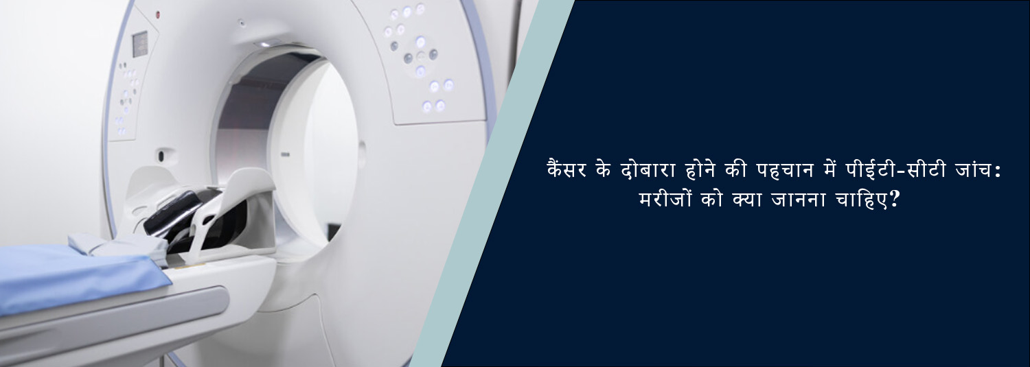 कैंसर के दोबारा होने की पहचान में पीईटी-सीटी जांच: मरीजों को क्या जानना चाहिए?