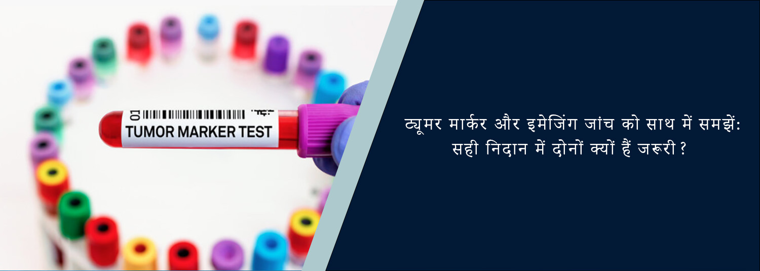 ट्यूमर मार्कर और इमेजिंग जांच को साथ में समझें: सही निदान में दोनों क्यों हैं जरूरी?