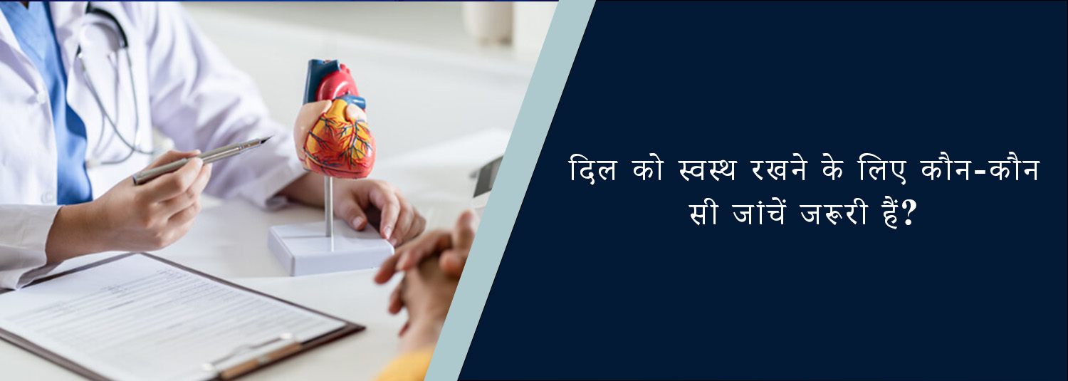दिल को स्वस्थ रखने के लिए कौन-कौन सी जांचें जरूरी हैं?