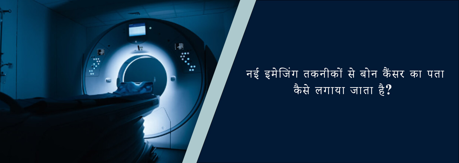 नई इमेजिंग तकनीकों से बोन कैंसर का पता कैसे लगाया जाता है?