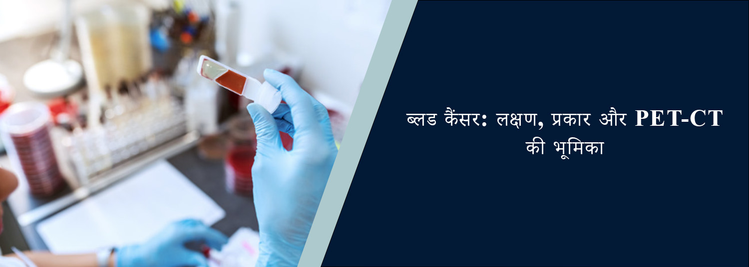 ब्लड कैंसर: लक्षण, प्रकार और PET-CT की भूमिका