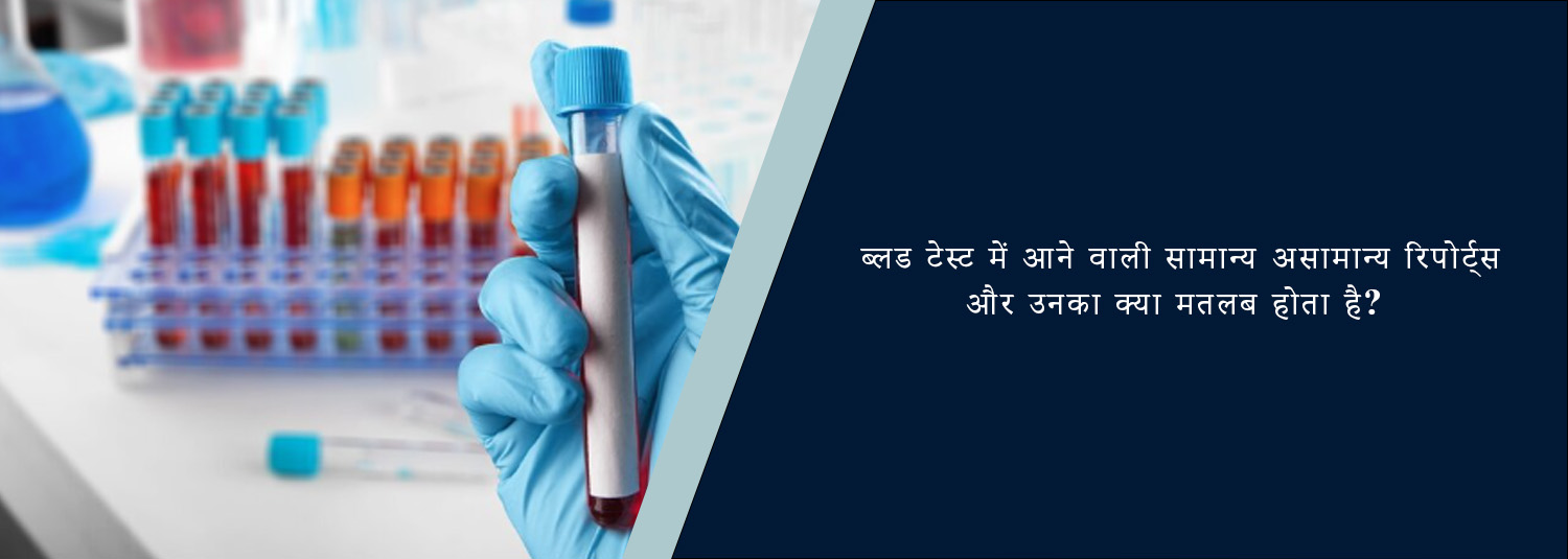 ब्लड टेस्ट में आने वाली सामान्य असामान्य रिपोर्ट्स और उनका क्या मतलब होता है?