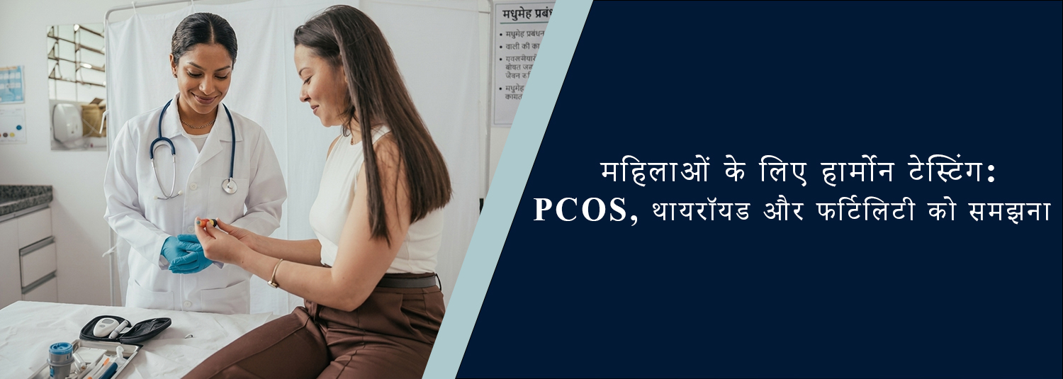 महिलाओं के लिए हार्मोन टेस्टिंग: PCOS, थायरॉयड और फर्टिलिटी को समझना