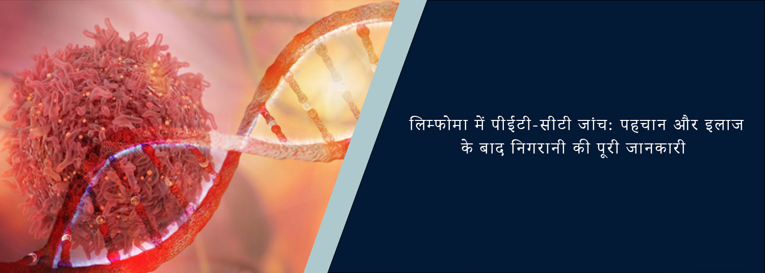 लिम्फोमा में पीईटी-सीटी जांच: पहचान और इलाज के बाद निगरानी की पूरी जानकारी