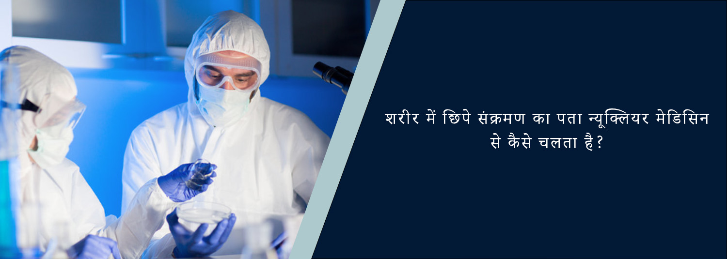 शरीर में छिपे संक्रमण का पता न्यूक्लियर मेडिसिन से कैसे चलता है?