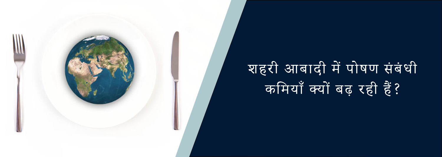 शहरी आबादी में पोषण संबंधी कमियाँ क्यों बढ़ रही हैं?