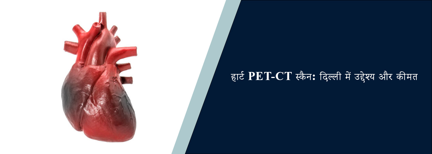 हार्ट PET-CT स्कैन: दिल्ली में उद्देश्य और कीमत
