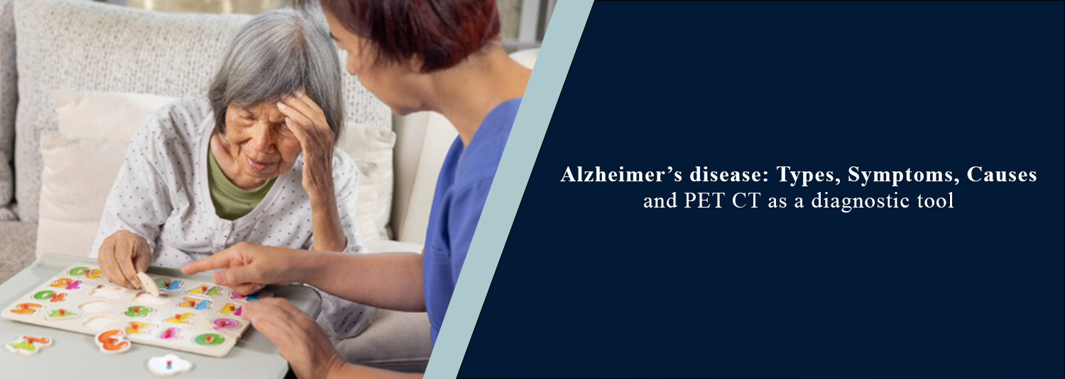 Alzheimer’s Disease: Types, Symptoms, Causes and PET-CT as a Diagnostic Tool