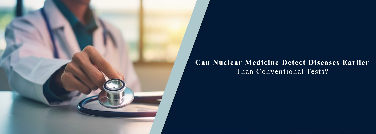 Can Nuclear Medicine Detect Diseases Earlier Than Conventional Tests?