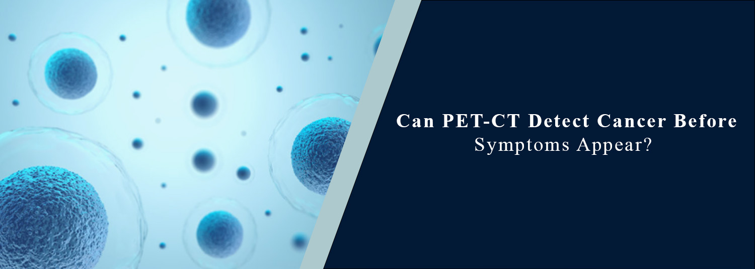 Can PET-CT Detect Cancer Before Symptoms Appear?