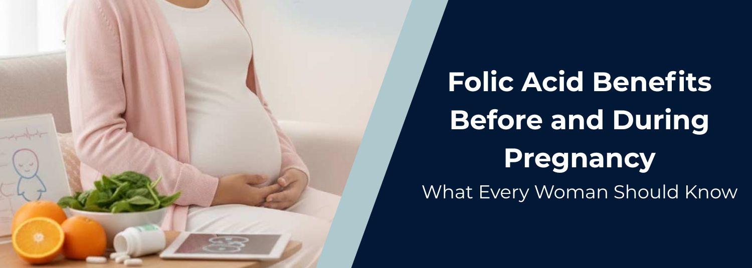 Folic Acid Benefits Before and During Pregnancy: What Every Woman Should Know