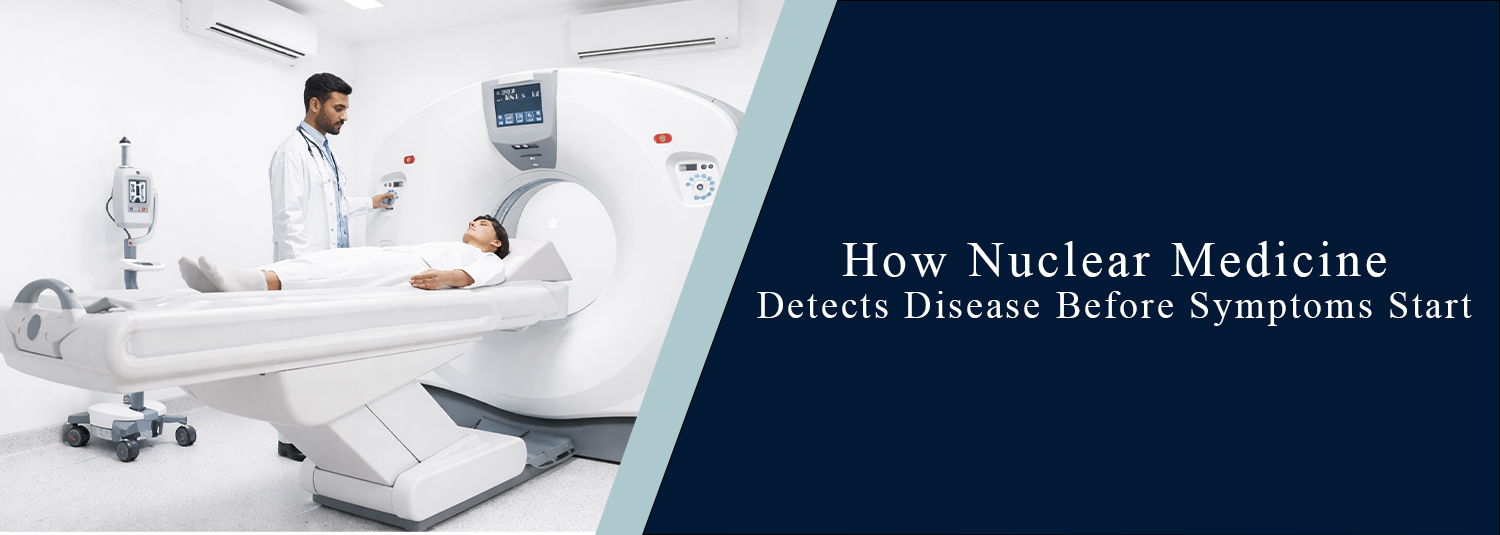 How Nuclear Medicine Detects Disease Before Symptoms Start?