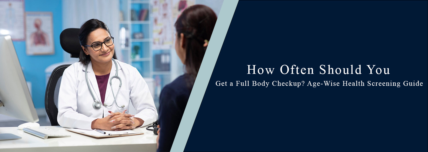 How Often Should You Get a Full Body Checkup? Age-Wise Health Screening Guide?