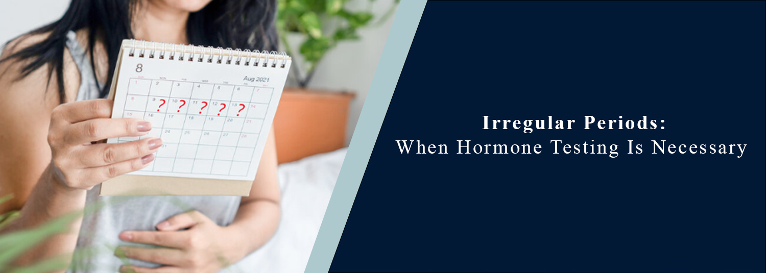 Irregular Periods: When Hormone Testing Is Necessary?