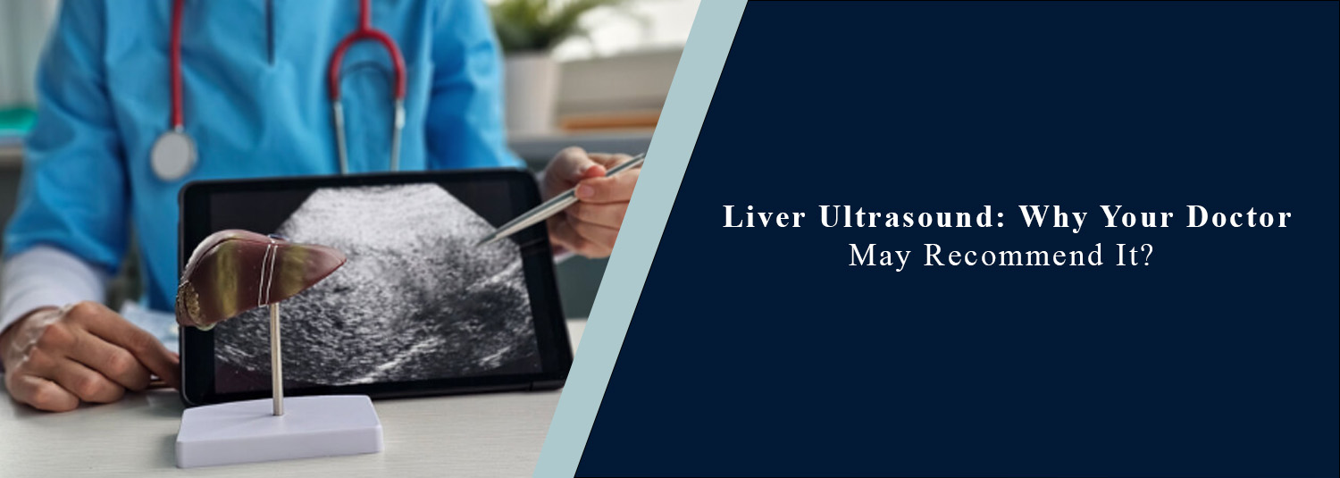 Liver Ultrasound: Why Your Doctor May Recommend It?