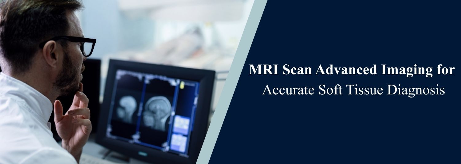 MRI Scan Advanced Imaging for Accurate Soft Tissue Diagnosis