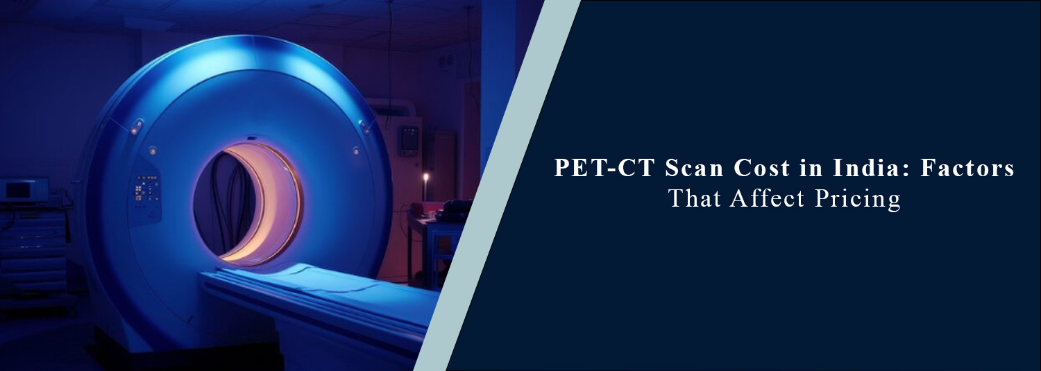 PET-CT Scan Cost in India: Factors That Affect Pricing