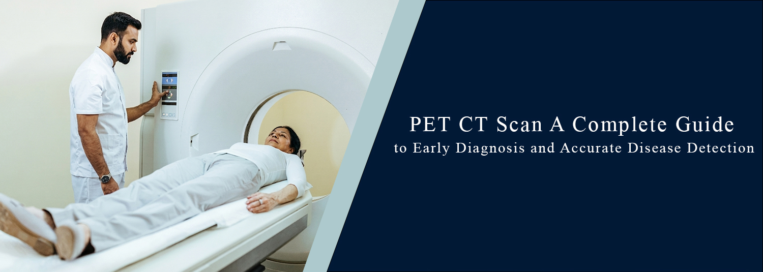 PET CT Scan: A Complete Guide to Early Diagnosis and Accurate Disease Detection