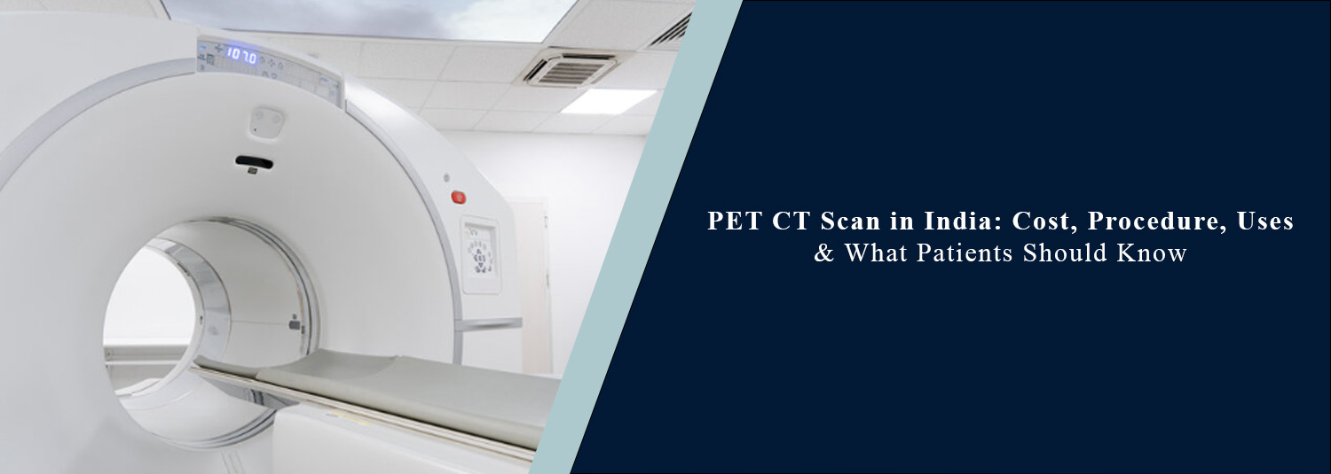 PET-CT Scan in India: Cost, Procedure, Uses & What Patients Should Know