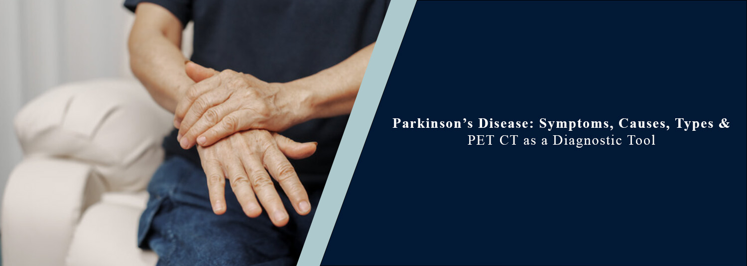 Parkinson’s Disease: Symptoms, Causes, Types & PET CT as a Diagnostic Tool