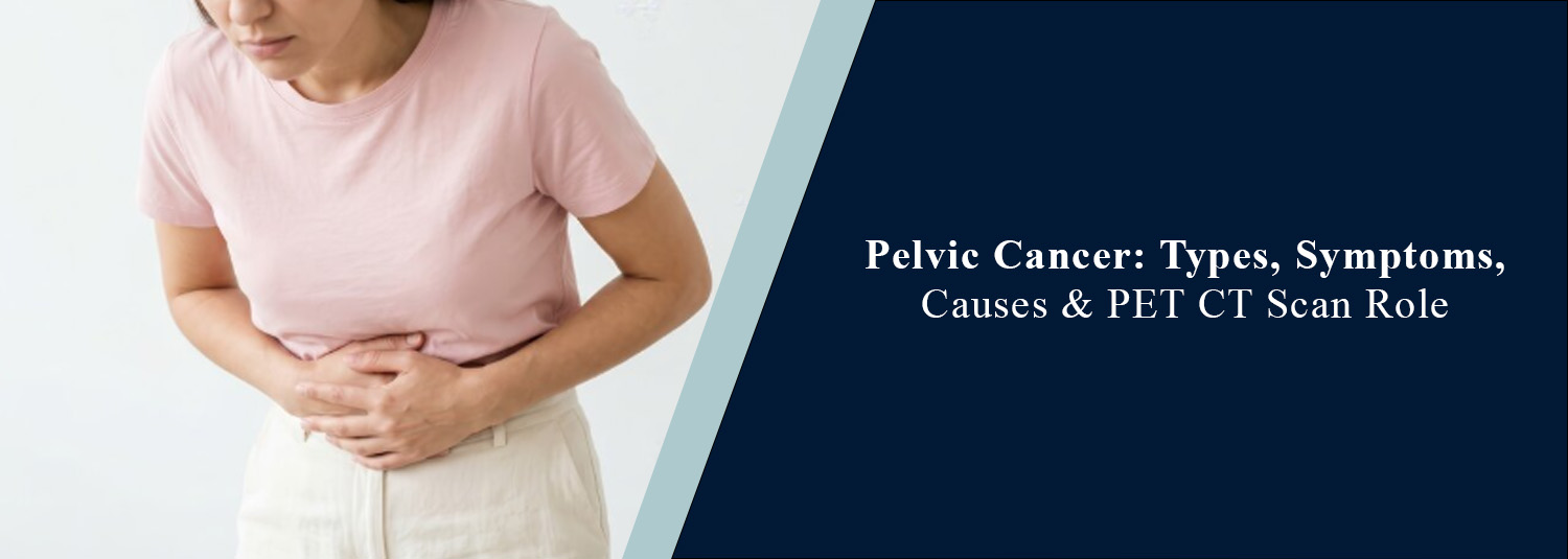 Pelvic Cancer: Types, Symptoms, Causes and PET-CT Scan Role