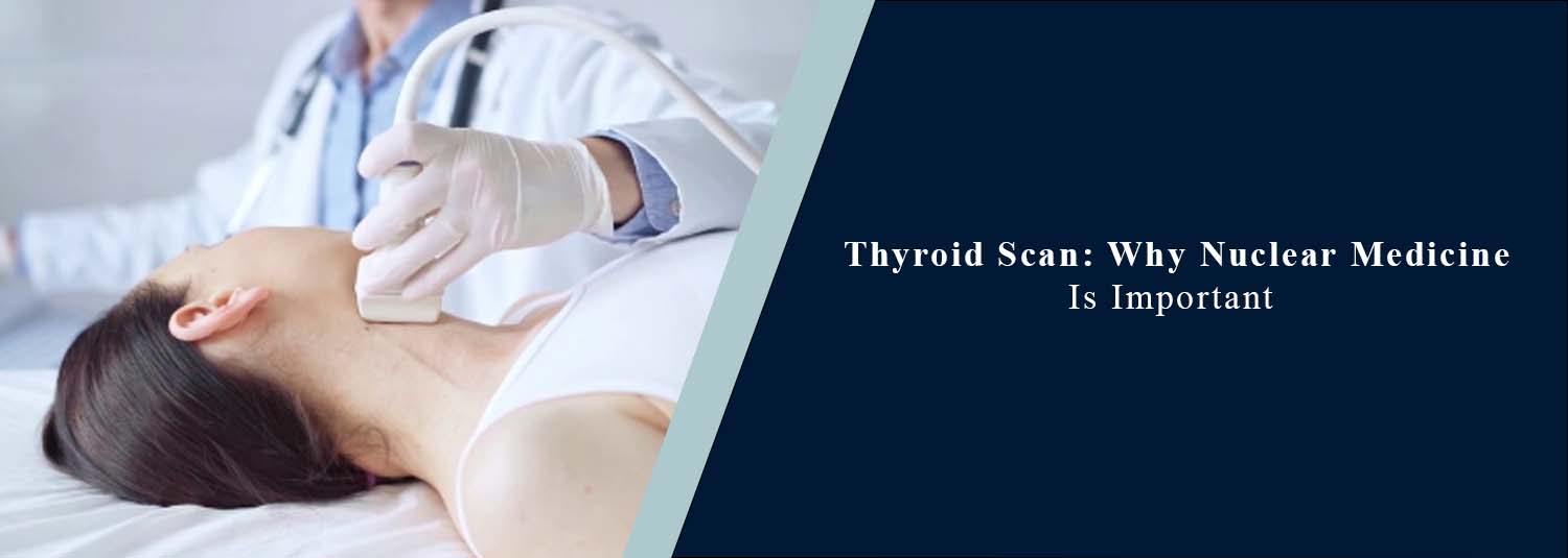 Thyroid Scan: Why Nuclear Medicine Is Important