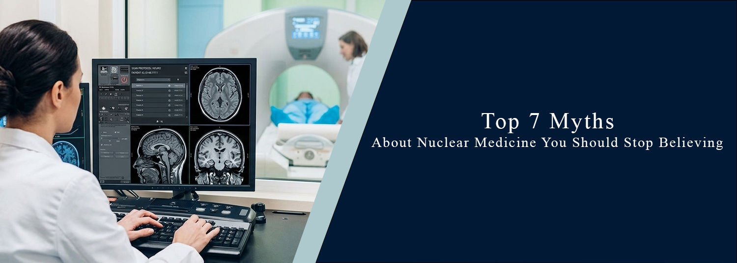Top 7 Myths About Nuclear Medicine You Should Stop Believing