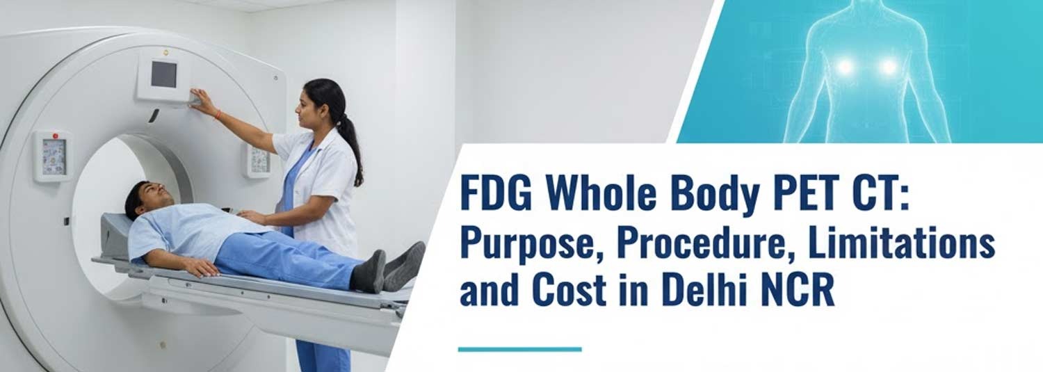 FDG Whole Body PET CT: Purpose, Procedure, Limitations and Cost in Delhi NCR