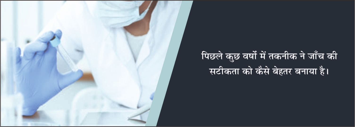 पिछले कुछ वर्षों में तकनीक ने जाँच की सटीकता को कैसे बेहतर बनाया है?