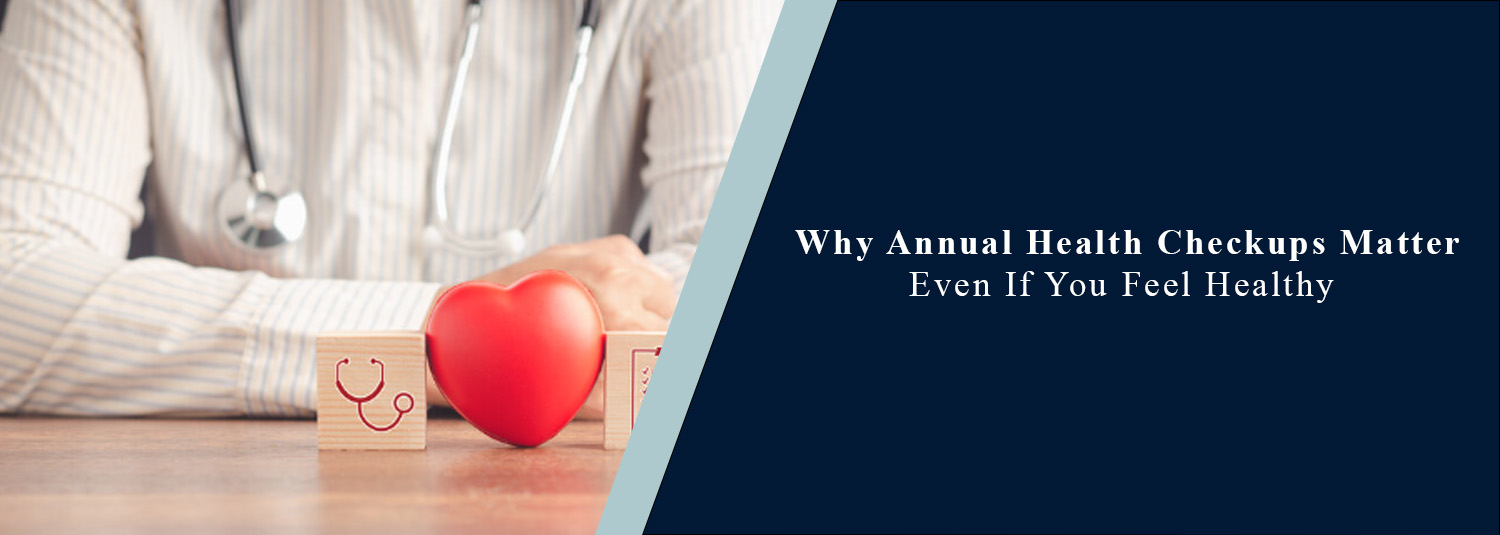 Why Annual Health Checkups Matter Even If You Feel Healthy?