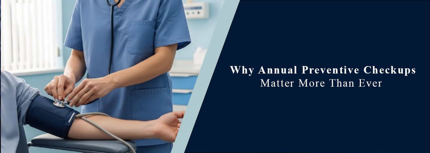 Why Annual Preventive Checkups Matter More Than Ever?
