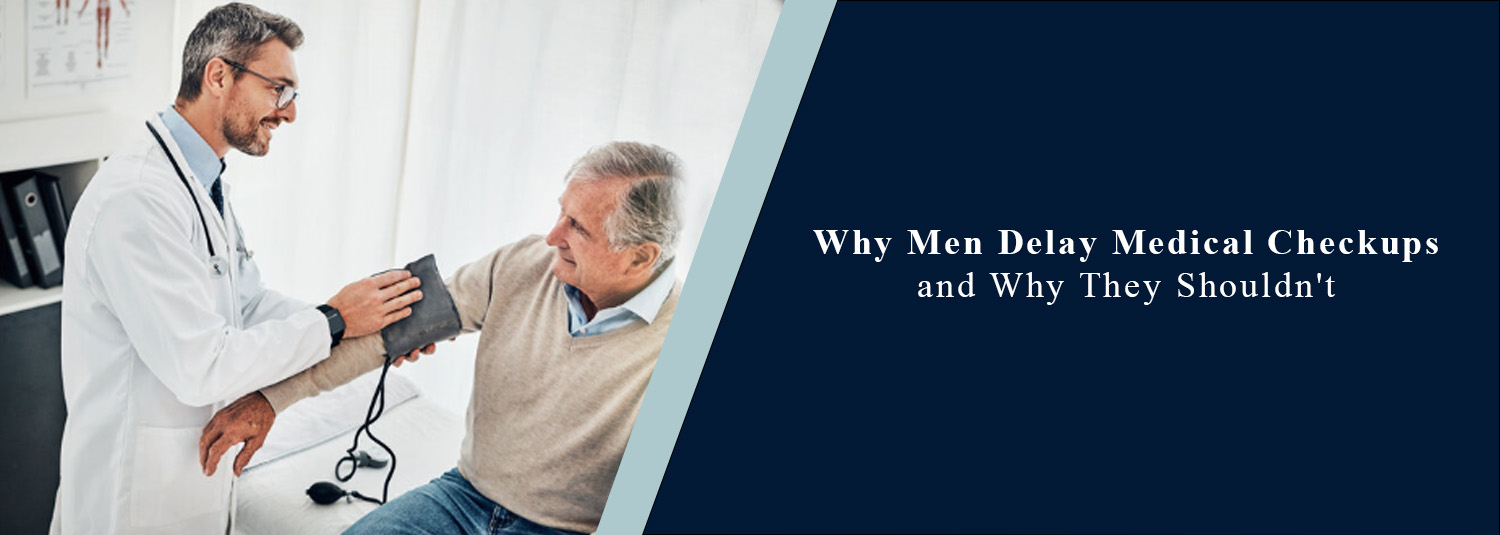 Why Men Delay Medical Checkups and Why They Shouldn't?