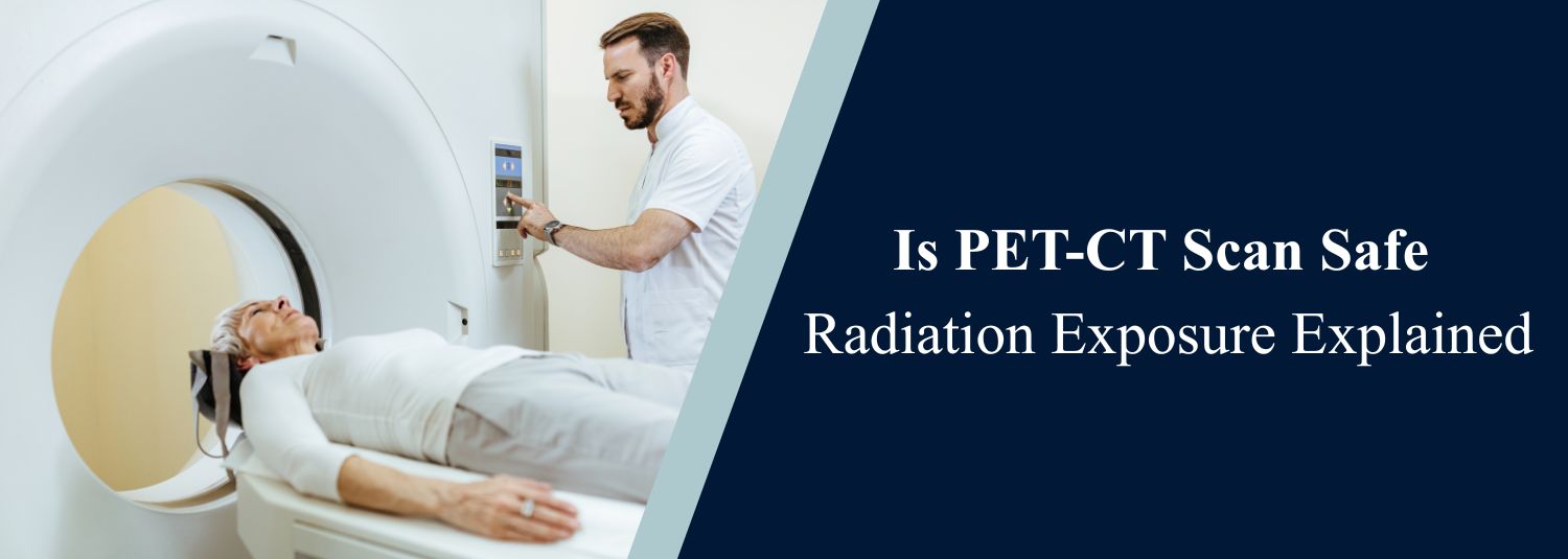 Is PET-CT Scan Safe? Radiation Exposure Explained