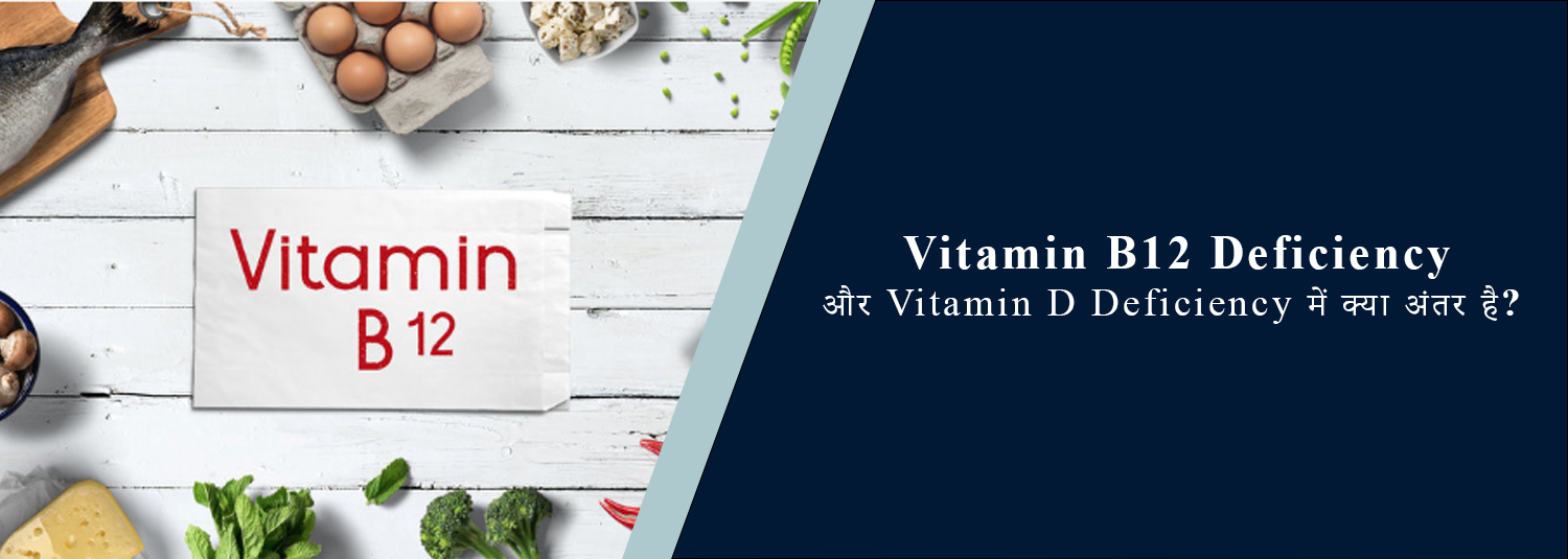 Vitamin B12 Deficiency और Vitamin D Deficiency में क्या अंतर है?
